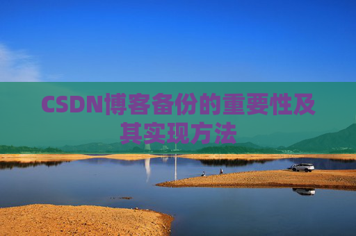 CSDN博客备份的重要性及其实现方法